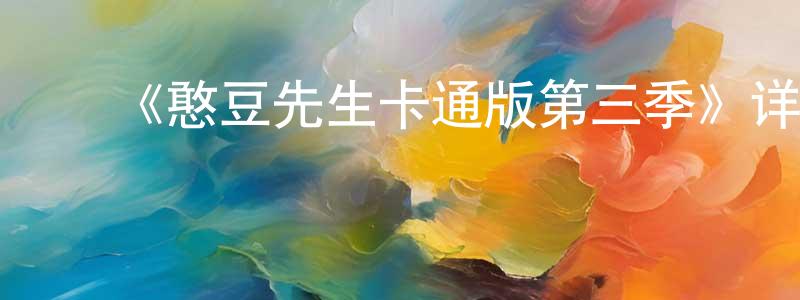 ﻿陈冰瑶发布﻿《憨豆先生卡通版第三季》详情介绍_憨豆先生卡通版第三季已完结在线观看_憨豆先生卡通版第三季迅雷下载_欧美动漫